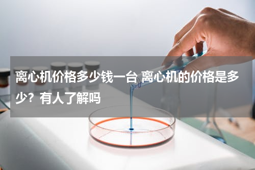 离心机价格多少钱一台 离心机的价格是多少？有人了解吗