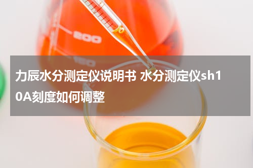 力辰水分测定仪说明书 水分测定仪sh10A刻度如何调整
