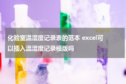 化验室温湿度记录表的范本 excel可以插入温湿度记录模版吗
