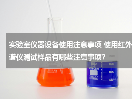 实验室仪器设备使用注意事项 使用红外光谱仪测试样品有哪些注意事项？