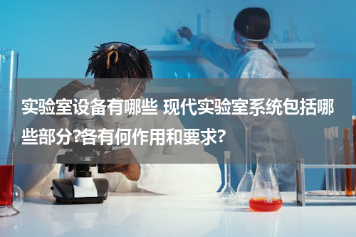 实验室设备有哪些 现代实验室系统包括哪些部分?各有何作用和要求?