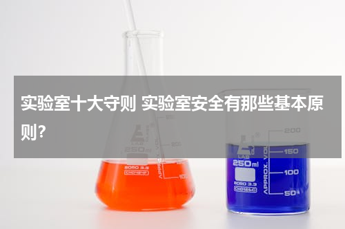 实验室十大守则 实验室安全有那些基本原则？