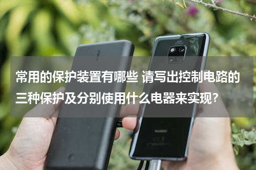 常用的保护装置有哪些 请写出控制电路的三种保护及分别使用什么电器来实现？
