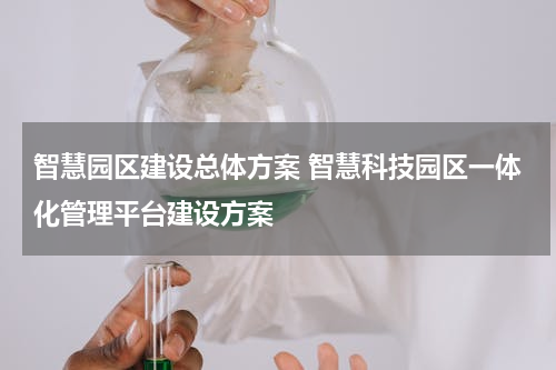 智慧园区建设总体方案 智慧科技园区一体化管理平台建设方案