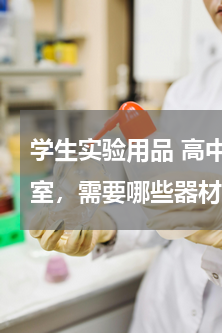 学生实验用品 高中生在家弄一个化学实验室，需要哪些器材？