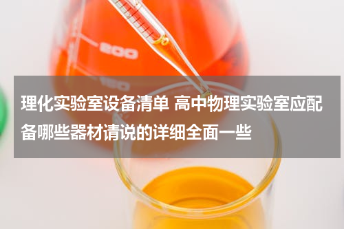 理化实验室设备清单 高中物理实验室应配备哪些器材请说的详细全面一些