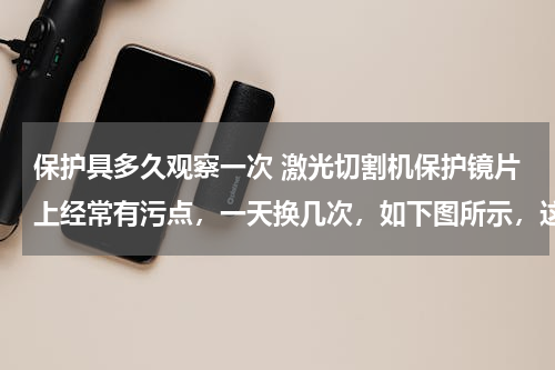 保护具多久观察一次 激光切割机保护镜片上经常有污点，一天换几次，如下图所示，这是什么原因造成的？