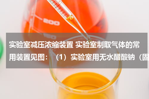 实验室减压浓缩装置 实验室制取气体的常用装置见图：（1）实验室用无水醋酸钠（固体）和碱石灰（固体）混合加热制取甲烷．甲