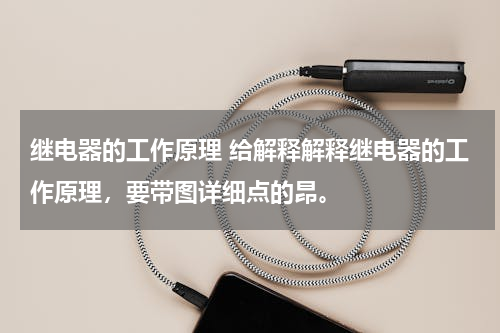 继电器的工作原理 给解释解释继电器的工作原理，要带图详细点的昂。