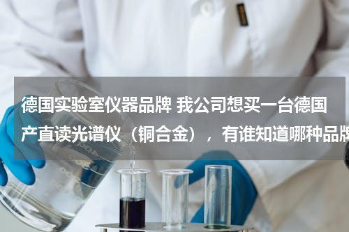 德国实验室仪器品牌 我公司想买一台德国产直读光谱仪（铜合金），有谁知道哪种品牌的好？