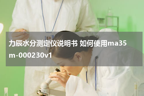 力辰水分测定仪说明书 如何使用ma35m-000230v1