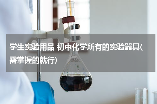 学生实验用品 初中化学所有的实验器具(需掌握的就行)