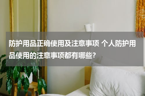 防护用品正确使用及注意事项 个人防护用品使用的注意事项都有哪些？