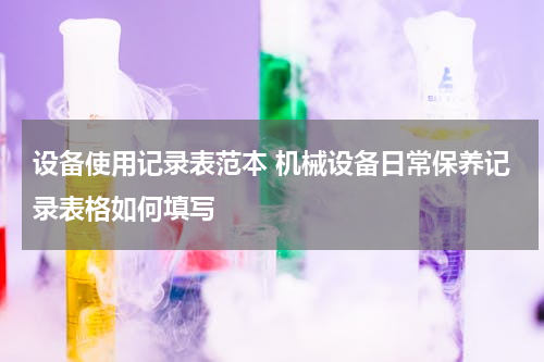 设备使用记录表范本 机械设备日常保养记录表格如何填写