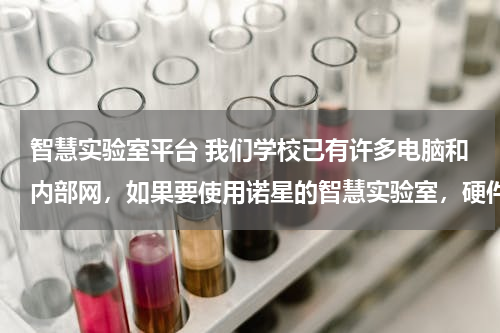 智慧实验室平台 我们学校已有许多电脑和内部网，如果要使用诺星的智慧实验室，硬件电脑和网络能不能用上？