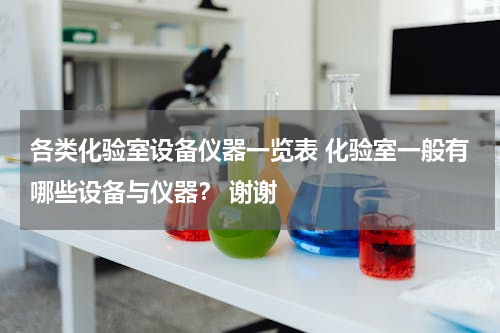 各类化验室设备仪器一览表 化验室一般有哪些设备与仪器？ 谢谢