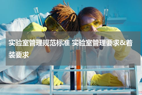 实验室管理规范标准 实验室管理要求&着装要求