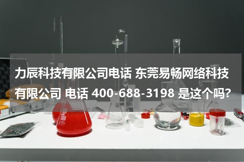 力辰科技有限公司电话 东莞易畅网络科技有限公司 电话 400-688-3198 是这个吗?