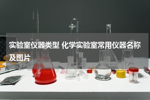 实验室仪器类型 化学实验室常用仪器名称及图片