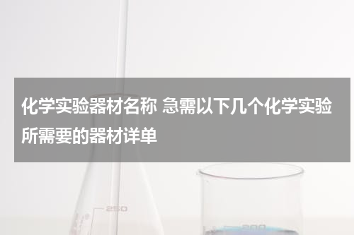 化学实验器材名称 急需以下几个化学实验所需要的器材详单