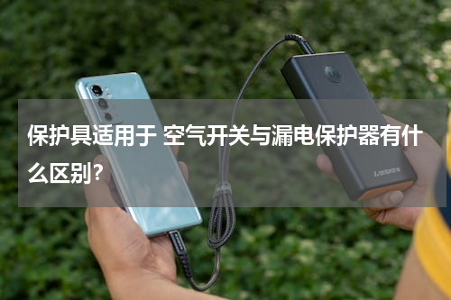 保护具适用于 空气开关与漏电保护器有什么区别？