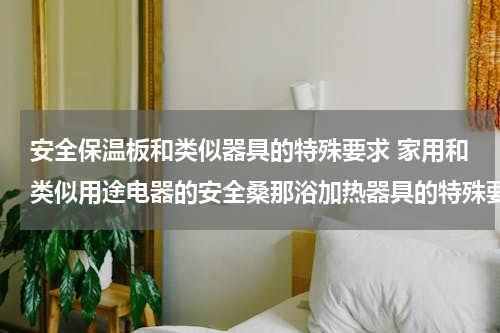 安全保温板和类似器具的特殊要求 家用和类似用途电器的安全桑那浴加热器具的特殊要求目录