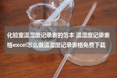 化验室温湿度记录表的范本 温湿度记录表格excel怎么做温湿度记录表格免费下载