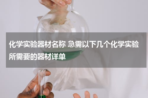 化学实验器材名称 急需以下几个化学实验所需要的器材详单