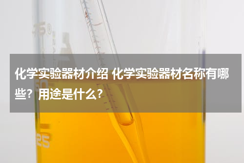 化学实验器材介绍 化学实验器材名称有哪些？用途是什么？