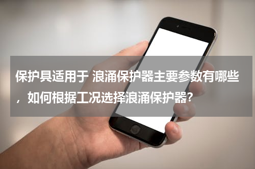 保护具适用于 浪涌保护器主要参数有哪些，如何根据工况选择浪涌保护器？