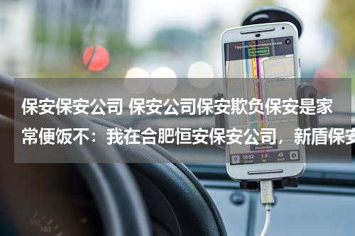 保安保安公司 保安公司保安欺负保安是家常便饭不：我在合肥恒安保安公司，新盾保安