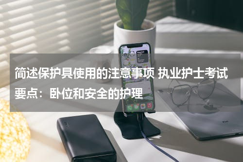 简述保护具使用的注意事项 执业护士考试要点：卧位和安全的护理
