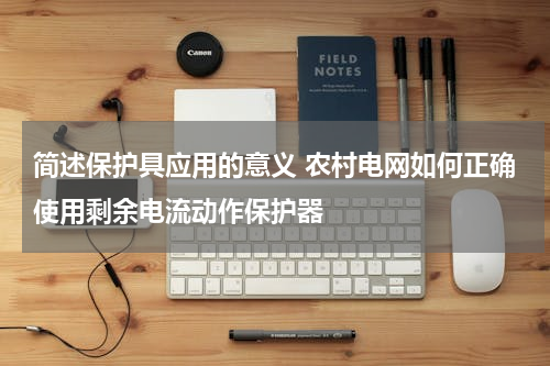 简述保护具应用的意义 农村电网如何正确使用剩余电流动作保护器