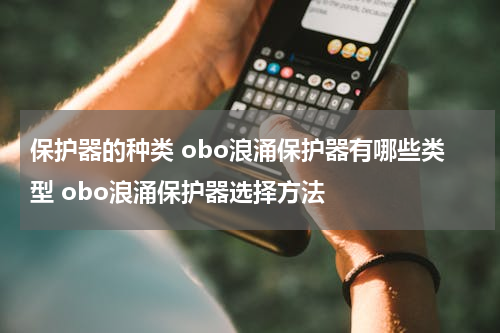 保护器的种类 obo浪涌保护器有哪些类型 obo浪涌保护器选择方法