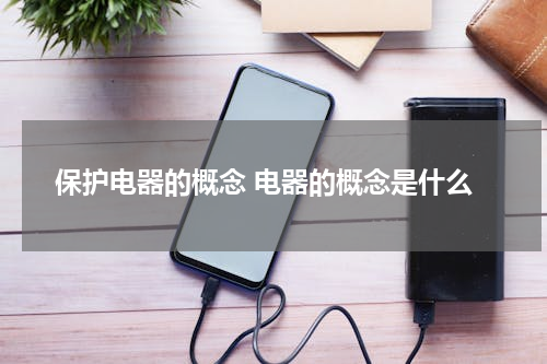 保护电器的概念 电器的概念是什么
