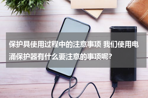 保护具使用过程中的注意事项 我们使用电涌保护器有什么要注意的事项呢？
