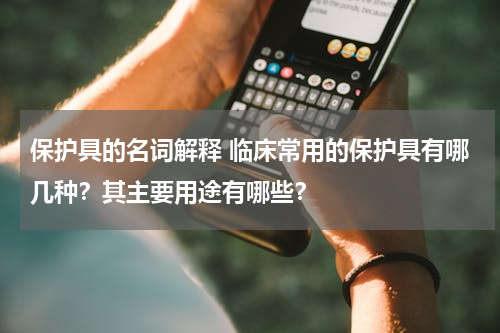 保护具的名词解释 临床常用的保护具有哪几种？其主要用途有哪些？