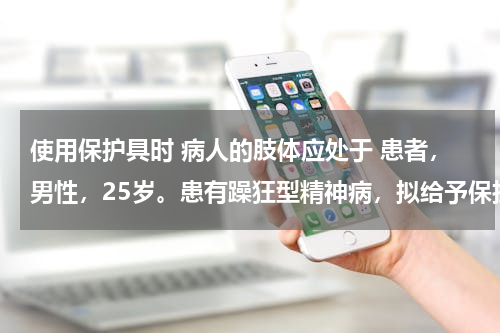 使用保护具时 病人的肢体应处于 患者，男性，25岁。患有躁狂型精神病，拟给予保护具，正确的是