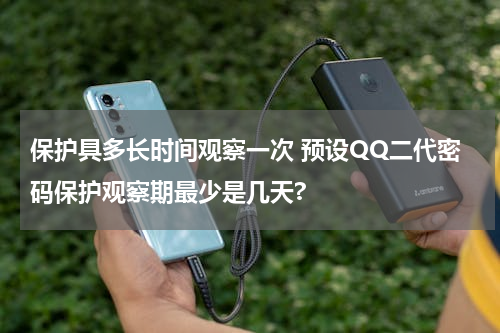 保护具多长时间观察一次 预设QQ二代密码保护观察期最少是几天?