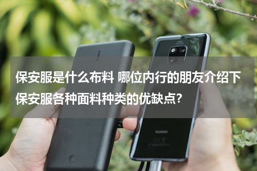 保安服是什么布料 哪位内行的朋友介绍下保安服各种面料种类的优缺点？