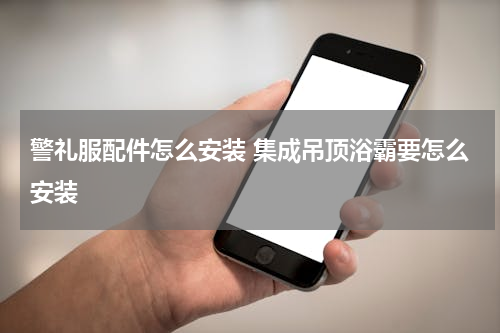 警礼服配件怎么安装 集成吊顶浴霸要怎么安装