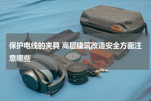 保护电线的夹具 高层建筑改造安全方面注意哪些