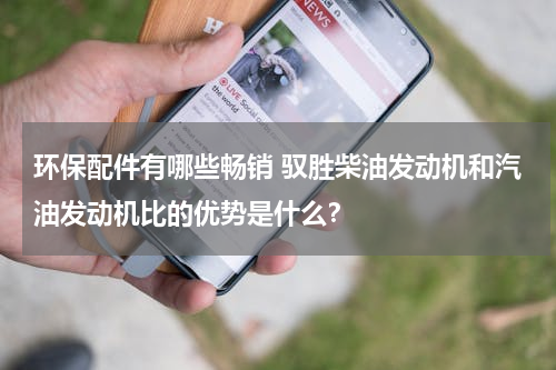 环保配件有哪些畅销 驭胜柴油发动机和汽油发动机比的优势是什么？