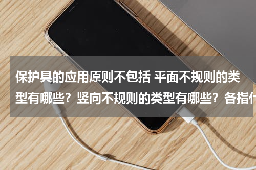 保护具的应用原则不包括 平面不规则的类型有哪些？竖向不规则的类型有哪些？各指什么含义