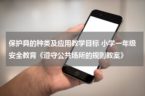 保护具的种类及应用教学目标 小学一年级安全教育《遵守公共场所的规则教案》