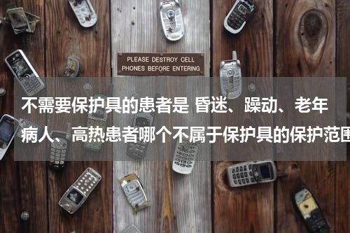 不需要保护具的患者是 昏迷、躁动、老年病人、高热患者哪个不属于保护具的保护范围？