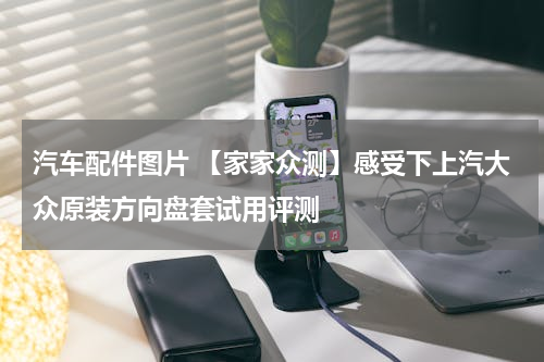 汽车配件图片 【家家众测】感受下上汽大众原装方向盘套试用评测