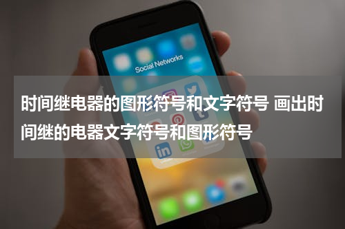 时间继电器的图形符号和文字符号 画出时间继的电器文字符号和图形符号