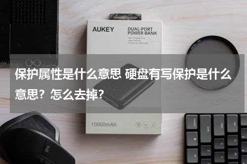 保护属性是什么意思 硬盘有写保护是什么意思？怎么去掉？