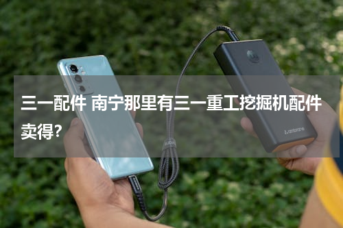 三一配件 南宁那里有三一重工挖掘机配件卖得？